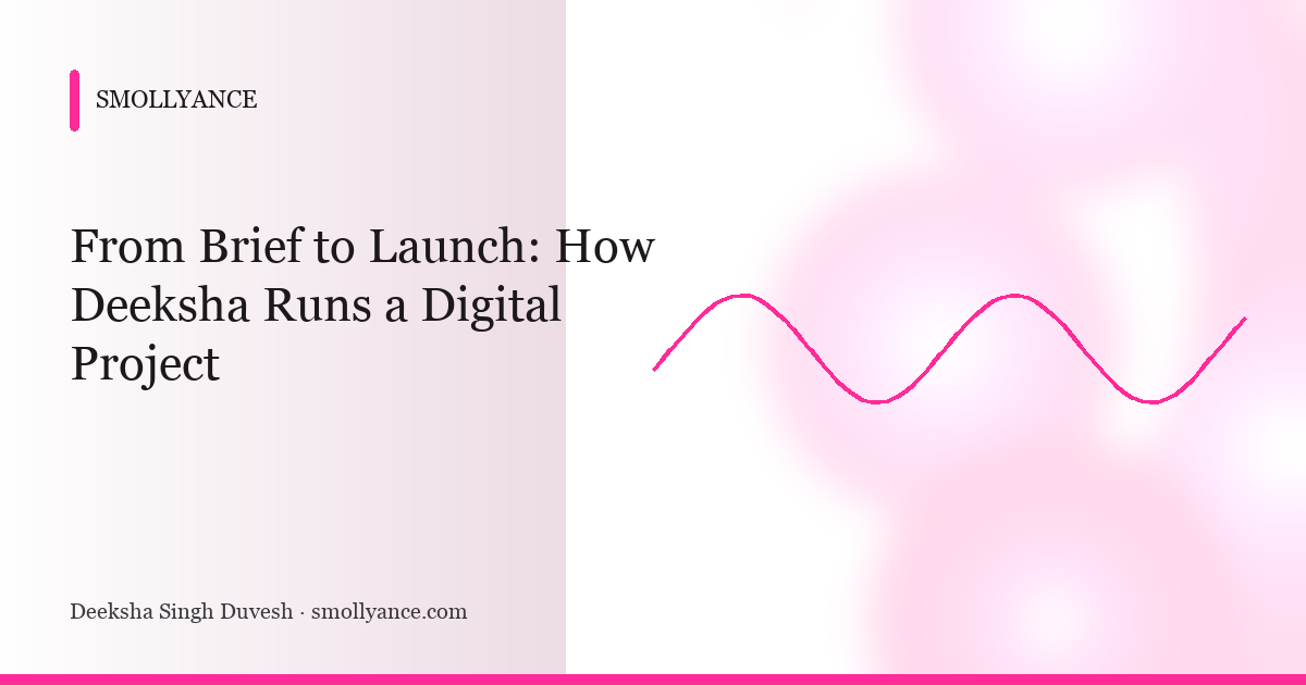 From Brief to Launch: How Deeksha Runs a Digital Project
