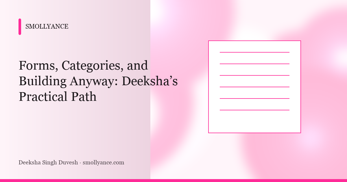 Forms, Categories, and Building Anyway: Deeksha’s Practical Path